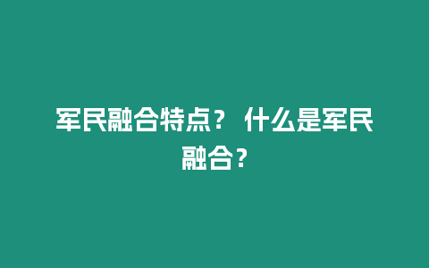 軍民融合特點？ 什么是軍民融合？