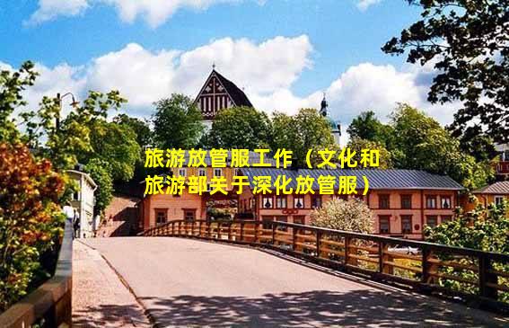 旅游放管服工作,文化和旅游部關于深化放管服插圖 65ea37128dac26449622bb87530e5c6d.jpg