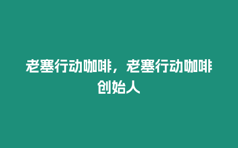 老塞行動咖啡，老塞行動咖啡創(chuàng)始人