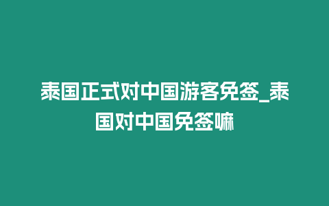 泰國正式對中國游客免簽_泰國對中國免簽嘛