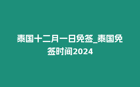 泰國十二月一日免簽_泰國免簽時間2024