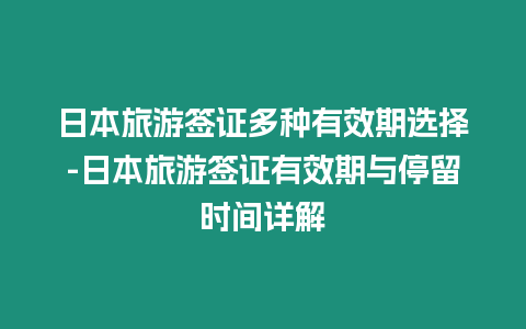 日本旅游簽證多種有效期選擇-日本旅游簽證有效期與停留時間詳解插圖 日本旅游簽證多種有效期選擇-日本旅游簽證有效期與停留時間詳解