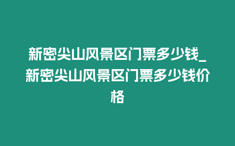 新密尖山風(fēng)景區(qū)門票多少錢_新密尖山風(fēng)景區(qū)門票多少錢價格