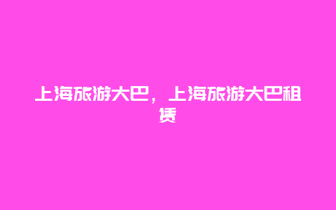 上海旅游大巴，上海旅游大巴租賃