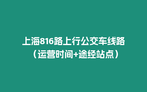 上海816路上行公交車線路（運營時間+途經(jīng)站點）