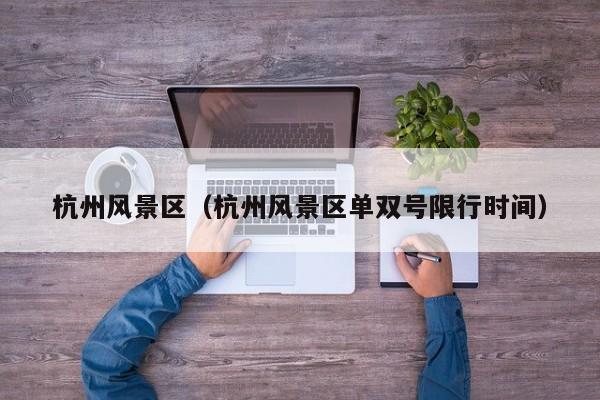 杭州風景區_杭州風景區單雙號限行時間插圖 682c9cf1f23a23740228ff6472c98912.jpg