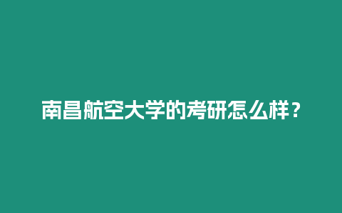 南昌航空大學的考研怎么樣？