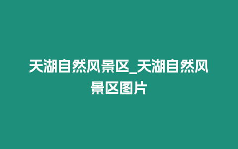 天湖自然風景區_天湖自然風景區圖片