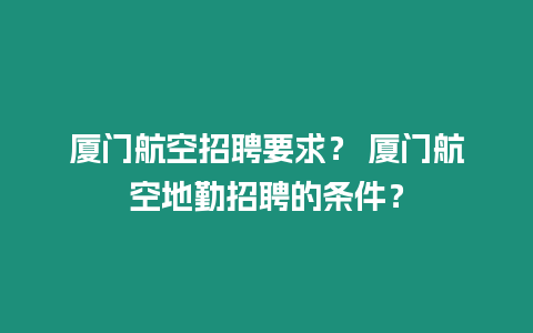 廈門航空招聘要求？ 廈門航空地勤招聘的條件？