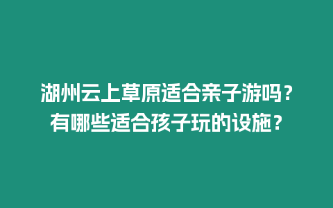 湖州云上草原適合親子游嗎？有哪些適合孩子玩的設施？