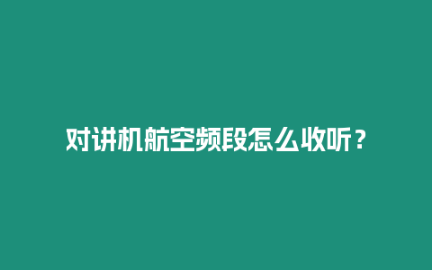 對(duì)講機(jī)航空頻段怎么收聽？