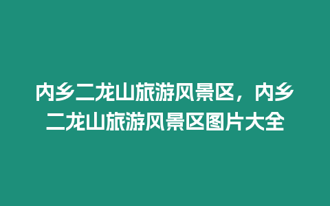 內(nèi)鄉(xiāng)二龍山旅游風(fēng)景區(qū),內(nèi)鄉(xiāng)二龍山旅游風(fēng)景區(qū)圖片大全插圖 內(nèi)鄉(xiāng)二龍山旅游風(fēng)景區(qū),內(nèi)鄉(xiāng)二龍山旅游風(fēng)景區(qū)圖片大全