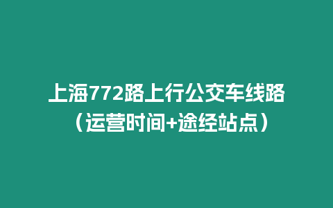 上海772路上行公交車線路（運營時間+途經站點）