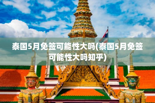 泰國5月免簽可能性大嗎_泰國5月免簽可能性大嗎知乎插圖 6b809061b48e10b2e23af4c3980e2ddc.jpg