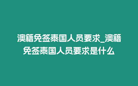 澳籍免簽泰國人員要求_澳籍免簽泰國人員要求是什么
