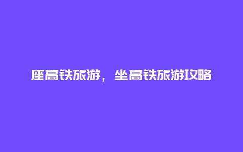 座高鐵旅游，坐高鐵旅游攻略