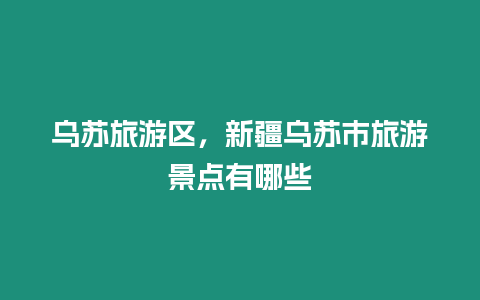 烏蘇旅游區(qū)，新疆烏蘇市旅游景點(diǎn)有哪些