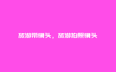 旅游帶鏡頭,旅游拍照鏡頭插圖 6d3cb39fbf902a175d8ded24e9ae551d.jpg
