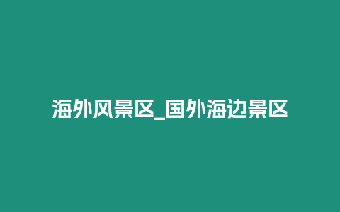 海外風(fēng)景區(qū)_國外海邊景區(qū)