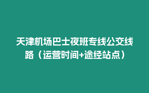 天津機場巴士夜班專線公交線路（運營時間+途經站點）