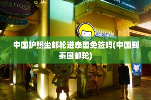 中國護照坐郵輪進泰國免簽嗎_中國到泰國郵輪插圖 6da55b1bd81b5a5c0be3e23f98c7ca4d.jpg
