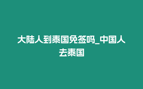 大陸人到泰國免簽嗎_中國人去泰國