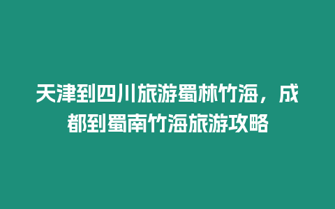天津到四川旅游蜀林竹海，成都到蜀南竹海旅游攻略