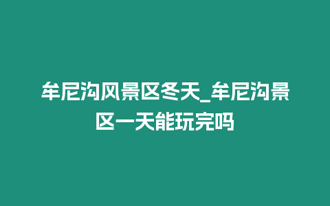 牟尼溝風景區冬天_牟尼溝景區一天能玩完嗎插圖 牟尼溝風景區冬天_牟尼溝景區一天能玩完嗎