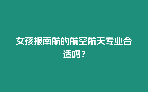 女孩報南航的航空航天專業合適嗎？