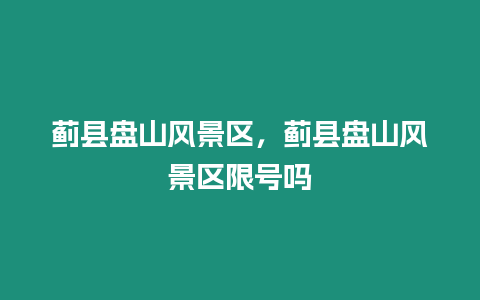 薊縣盤山風景區(qū)，薊縣盤山風景區(qū)限號嗎