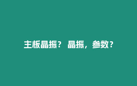 主板晶振？ 晶振，參數？