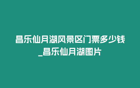 昌樂仙月湖風(fēng)景區(qū)門票多少錢_昌樂仙月湖圖片插圖 昌樂仙月湖風(fēng)景區(qū)門票多少錢_昌樂仙月湖圖片