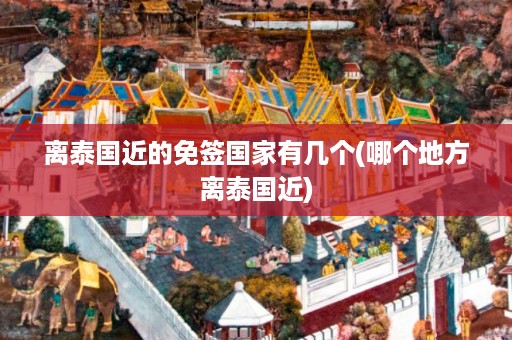 離泰國近的免簽國家有幾個_哪個地方離泰國近插圖 73aea061b1285dbd12df034145450376.jpg