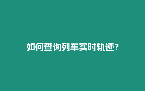 如何查詢列車實(shí)時(shí)軌跡？