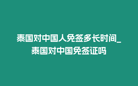 泰國(guó)對(duì)中國(guó)人免簽多長(zhǎng)時(shí)間_泰國(guó)對(duì)中國(guó)免簽證嗎