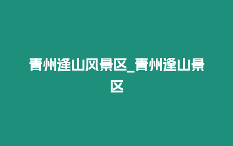 青州逄山風景區(qū)_青州逢山景區(qū)