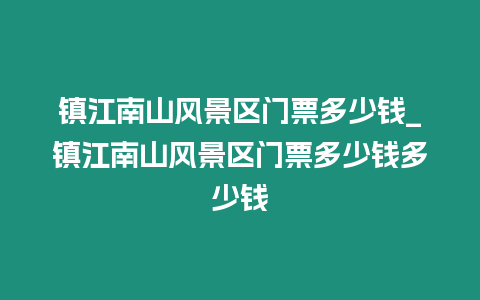 鎮(zhèn)江南山風(fēng)景區(qū)門票多少錢_鎮(zhèn)江南山風(fēng)景區(qū)門票多少錢多少錢
