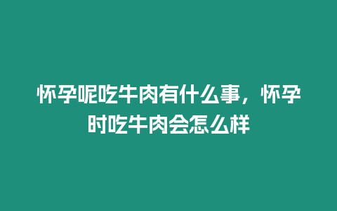 懷孕呢吃牛肉有什么事，懷孕時(shí)吃牛肉會(huì)怎么樣
