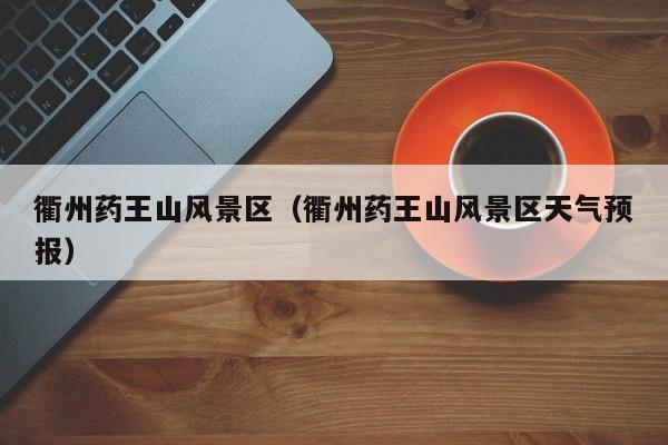 衢州藥王山風景區_衢州藥王山風景區天氣預報插圖 762edaab20666838714cd008d9a449e2.jpg