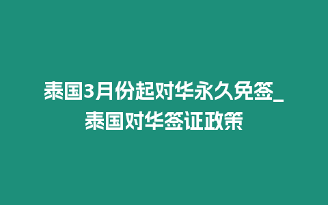 泰國3月份起對華永久免簽_泰國對華簽證政策