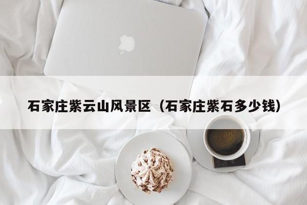 石家莊紫云山風景區_石家莊紫石多少錢插圖 766b4c705c01e86a5bcb6eb1d22d0def.jpg