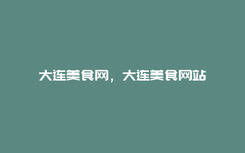 大連美食網(wǎng),大連美食網(wǎng)站插圖 78208d9c3d09e5822911bc32e3d9d337.jpg