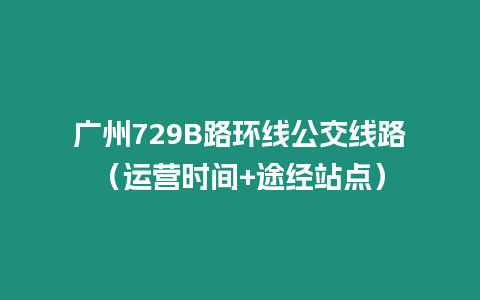 廣州729B路環線公交線路（運營時間+途經站點）