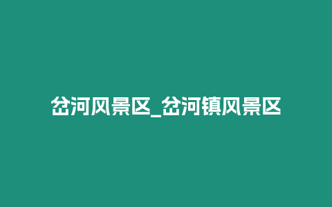 岔河風景區_岔河鎮風景區