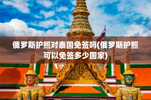 俄羅斯護照對泰國免簽嗎_俄羅斯護照可以免簽多少國家插圖 79025ba86d5cb7d03553102886e87fea.jpg