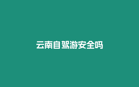 云南自駕游安全嗎插圖 云南自駕游安全嗎