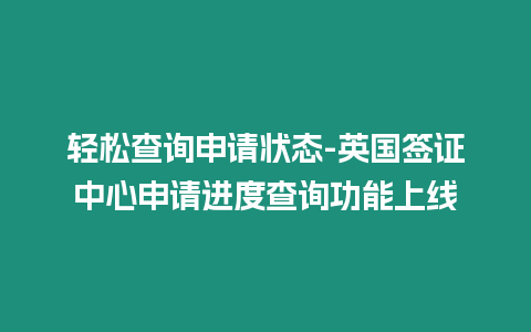 輕松查詢申請(qǐng)狀態(tài)-英國簽證中心申請(qǐng)進(jìn)度查詢功能上線