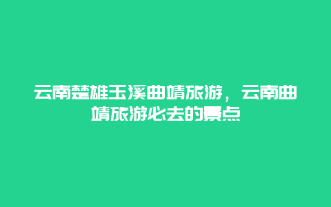 云南楚雄玉溪曲靖旅游,云南曲靖旅游必去的景點插圖 7a2742e69c965ed215b97563ac3b0af3.jpg