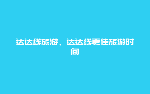 達(dá)達(dá)線旅游,達(dá)達(dá)線更佳旅游時(shí)間插圖 7a7f6a55de57355bc6af5a291463806e.jpg