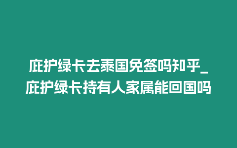 庇護(hù)綠卡去泰國(guó)免簽嗎知乎_庇護(hù)綠卡持有人家屬能回國(guó)嗎